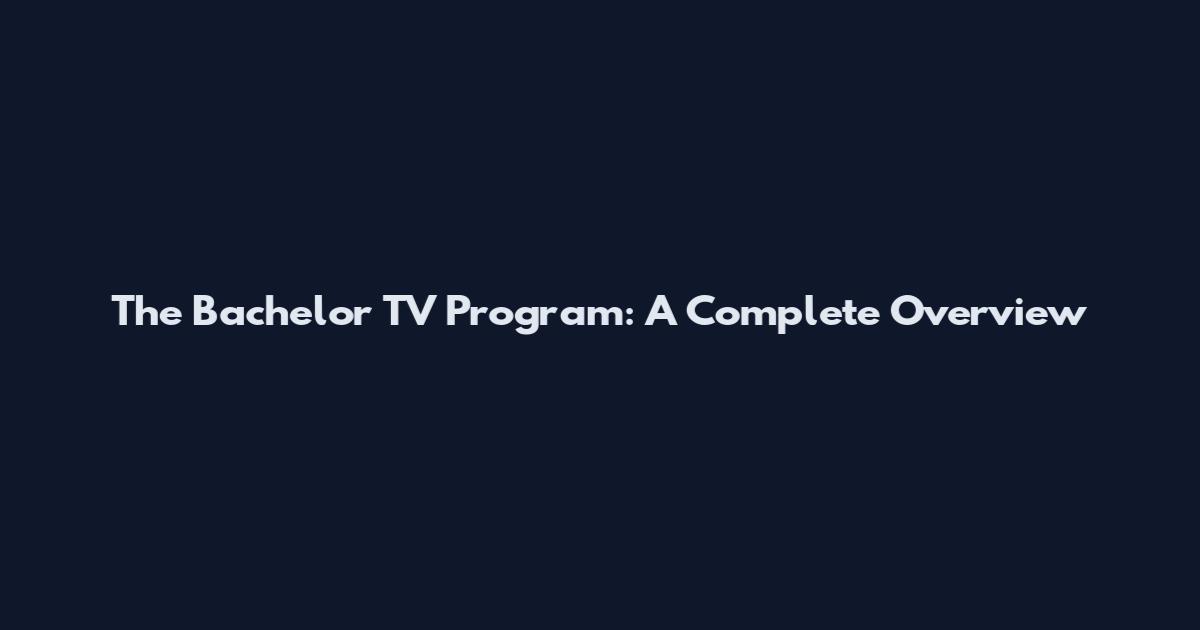 The Bachelor TV Program: A Complete Overview