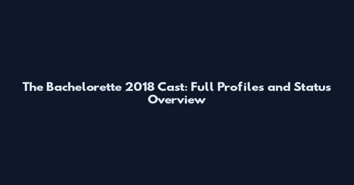 The Bachelorette 2018 Cast: Full Profiles and Status Overview