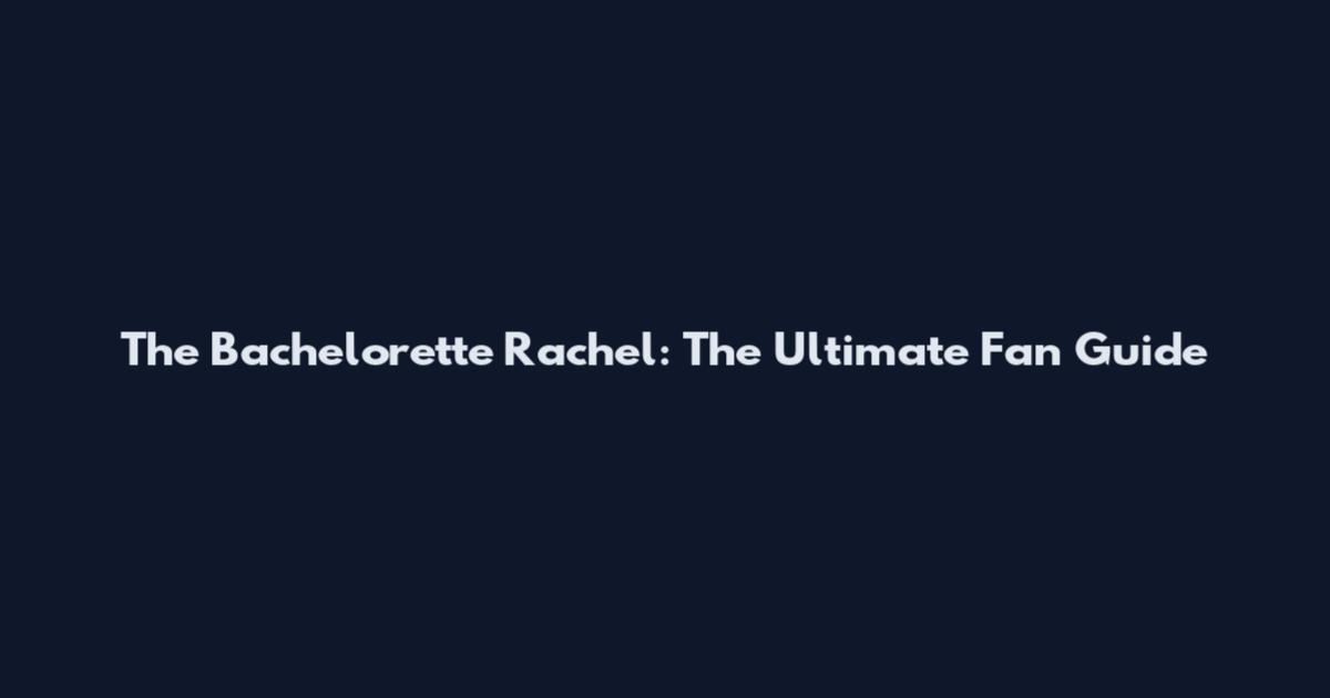 The Bachelorette Rachel: The Ultimate Fan Guide