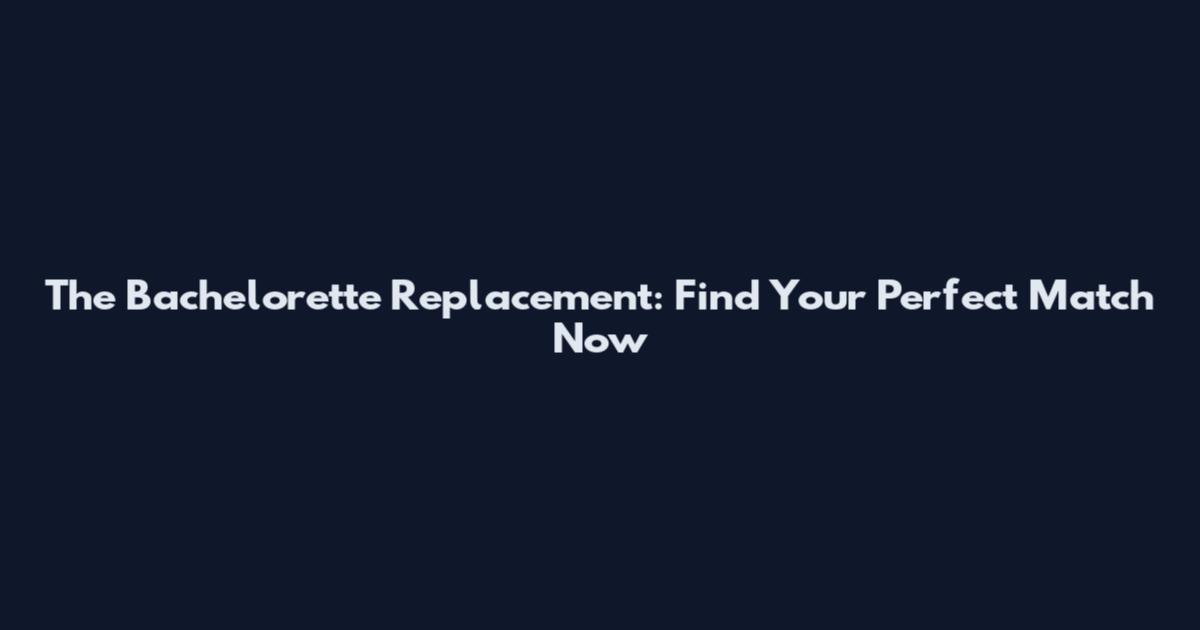 The Bachelorette Replacement: Find Your Perfect Match Now