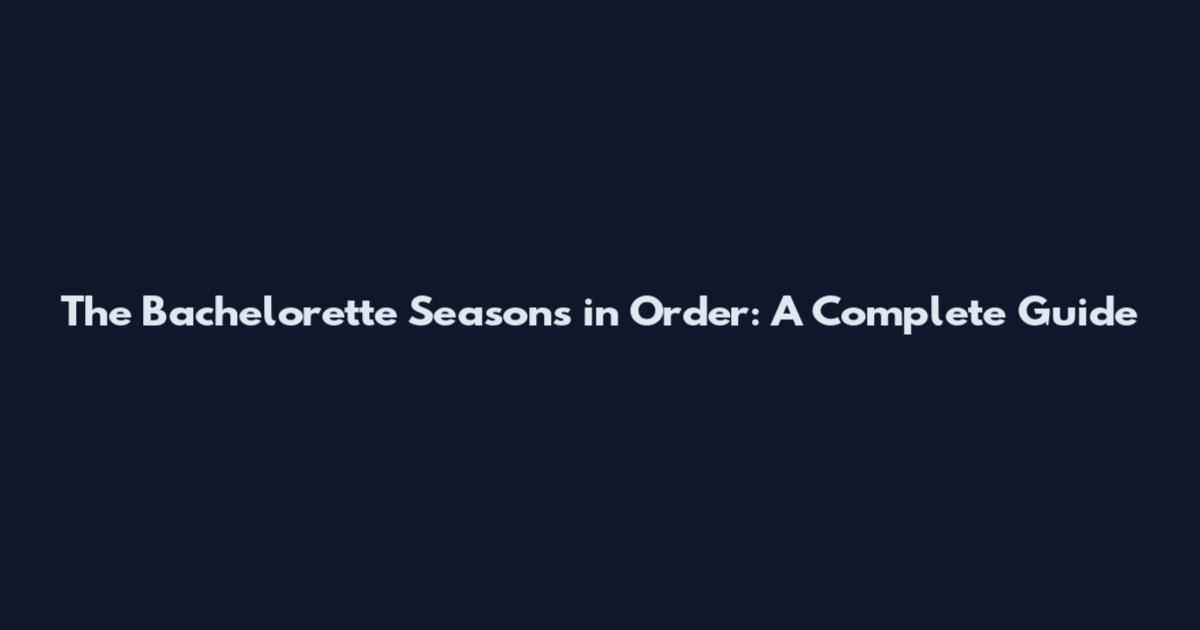 The Bachelorette Seasons in Order: A Complete Guide