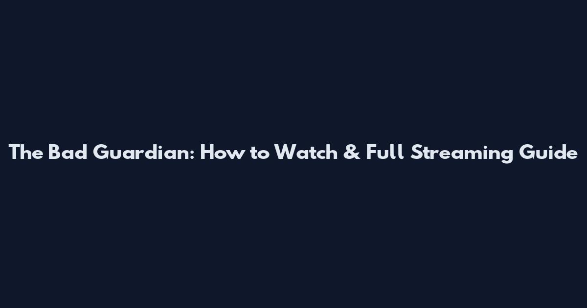 The Bad Guardian: How to Watch & Full Streaming Guide