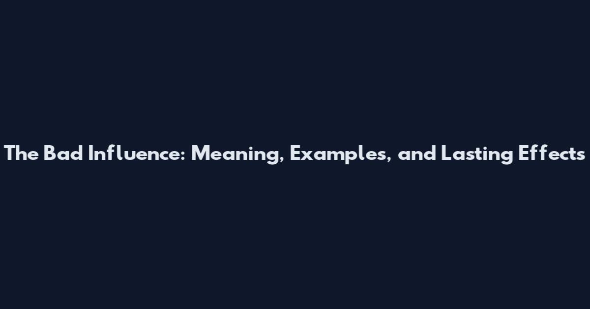 The Bad Influence: Meaning, Examples, and Lasting Effects