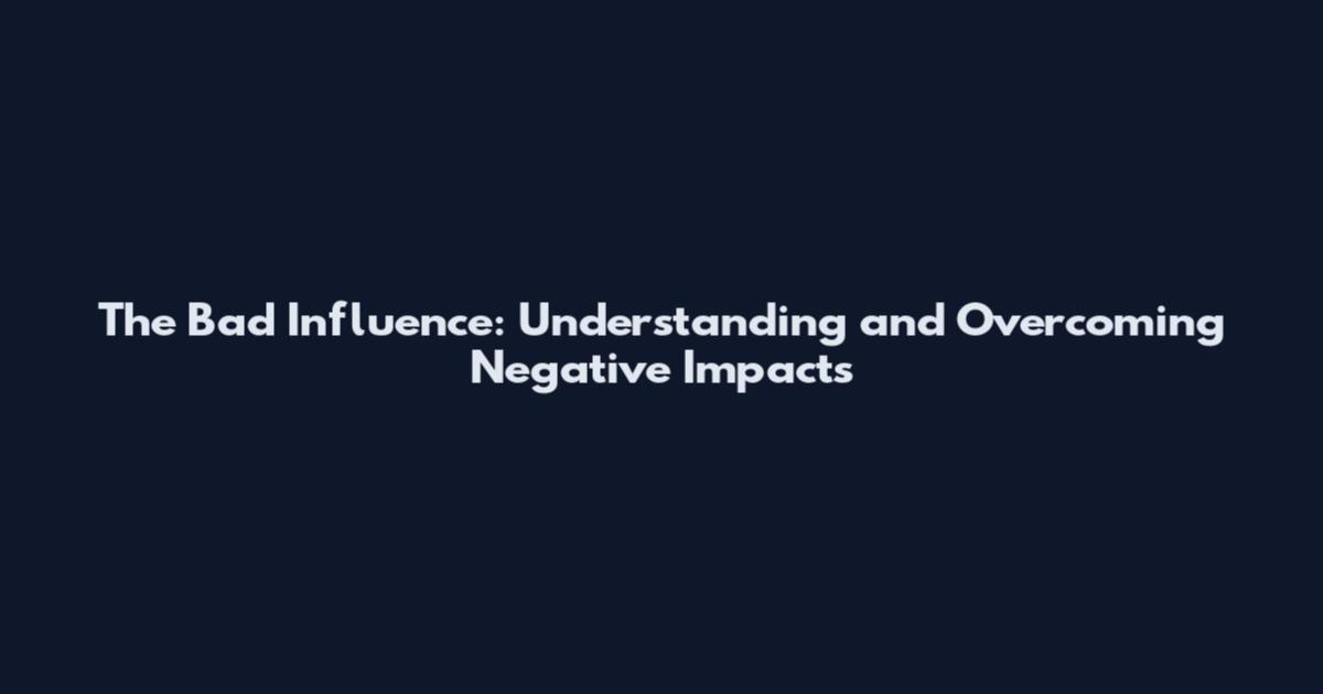 The Bad Influence: Understanding and Overcoming Negative Impacts