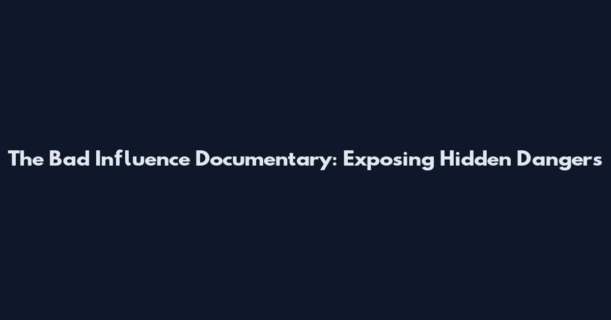 The Bad Influence Documentary: Exposing Hidden Dangers