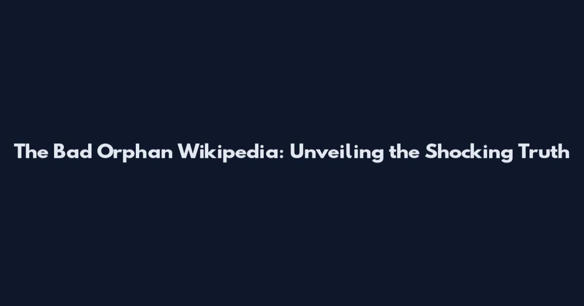 The Bad Orphan Wikipedia: Unveiling the Shocking Truth
