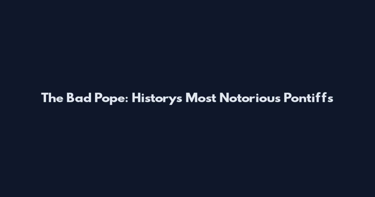 The Bad Pope: History's Most Notorious Pontiffs
