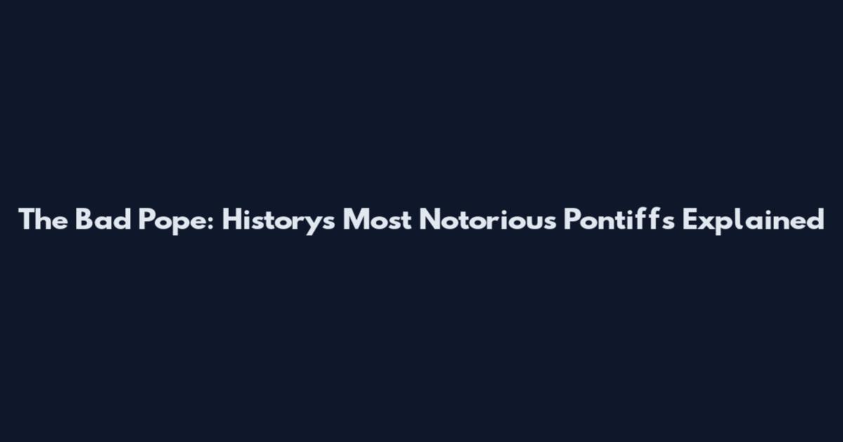 The Bad Pope: History's Most Notorious Pontiffs Explained