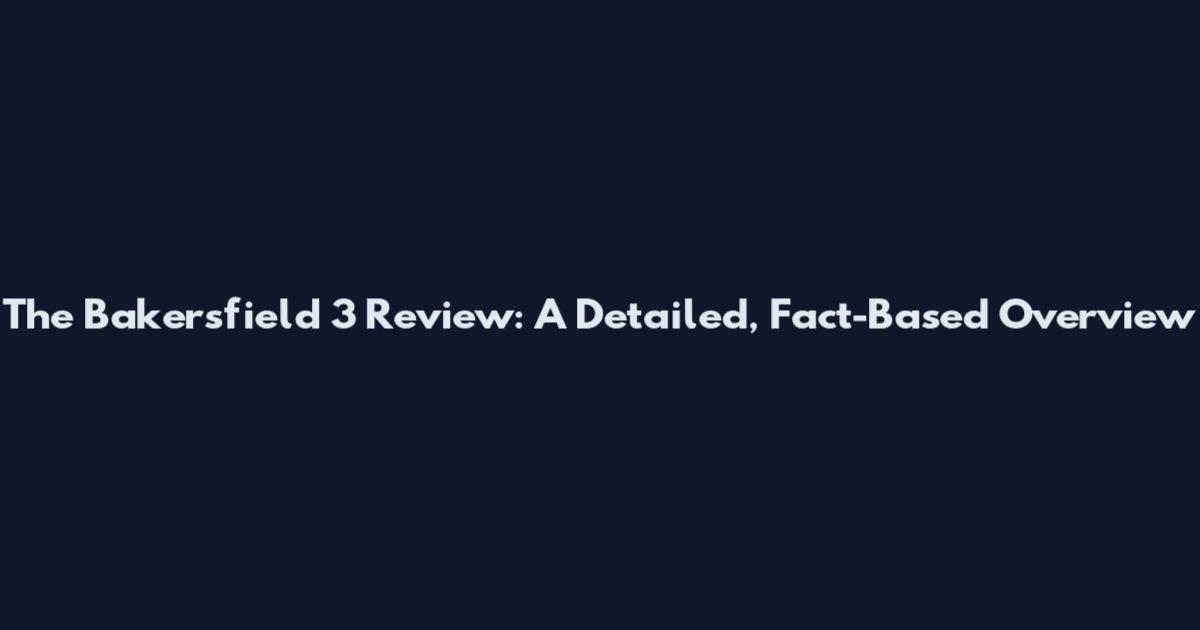The Bakersfield 3 Review: A Detailed, Fact-Based Overview
