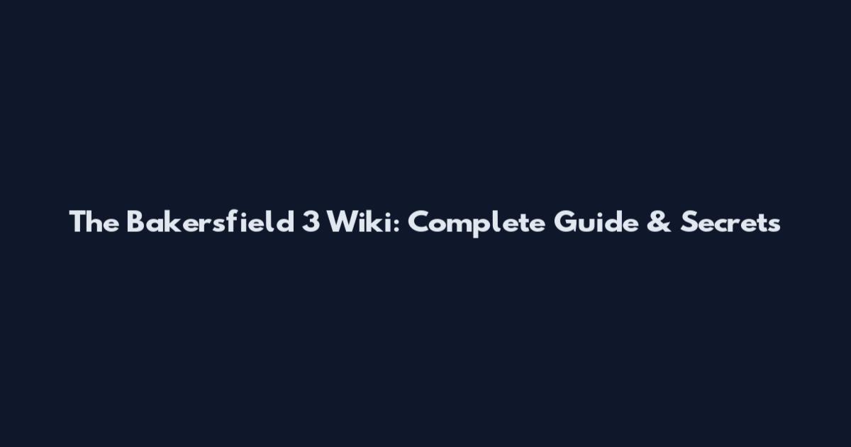 The Bakersfield 3 Wiki: Complete Guide & Secrets