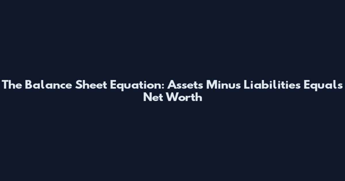 The Balance Sheet Equation: Assets Minus Liabilities Equals Net Worth