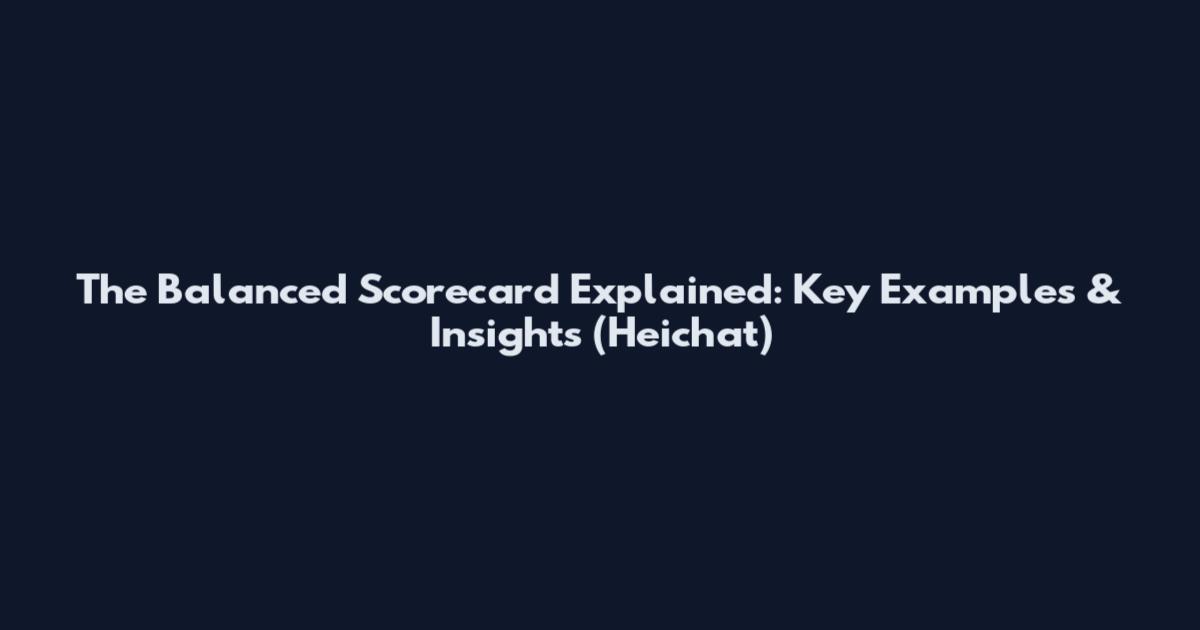 The Balanced Scorecard Explained: Key Examples & Insights (Heichat)