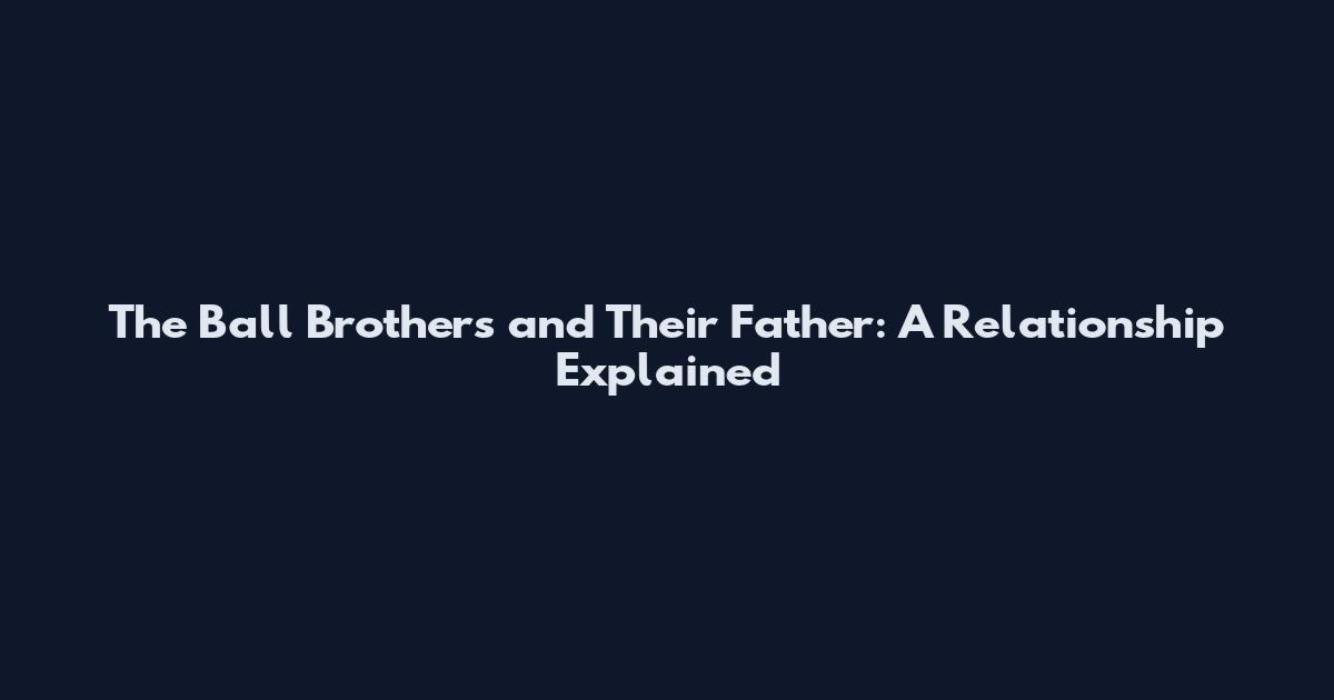 The Ball Brothers and Their Father: A Relationship Explained