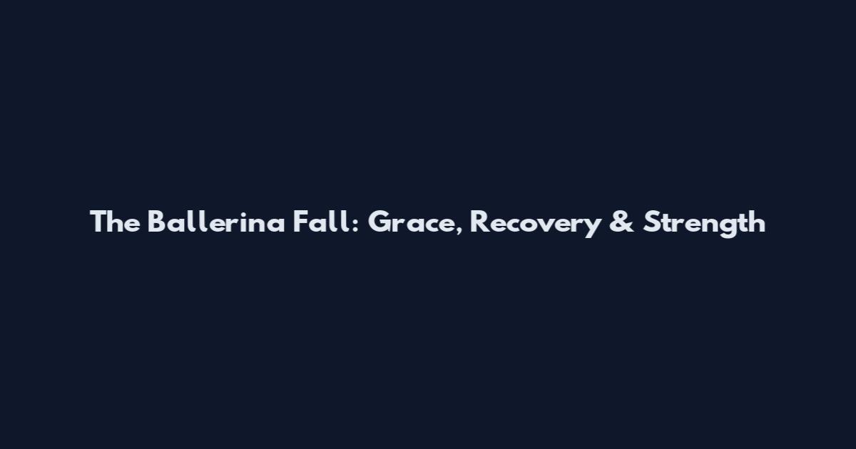 The Ballerina Fall: Grace, Recovery & Strength