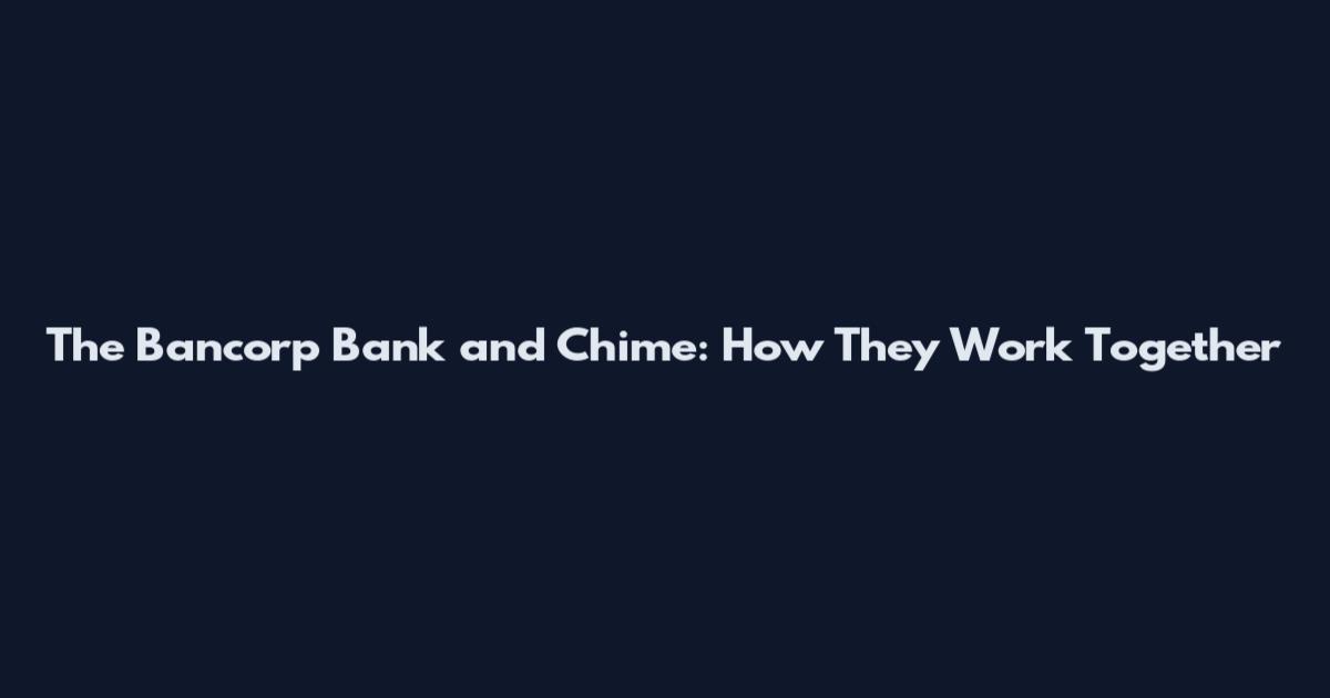 The Bancorp Bank and Chime: How They Work Together