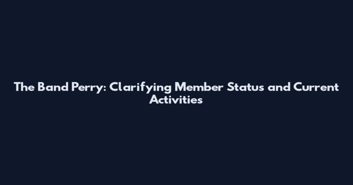 The Band Perry: Clarifying Member Status and Current Activities