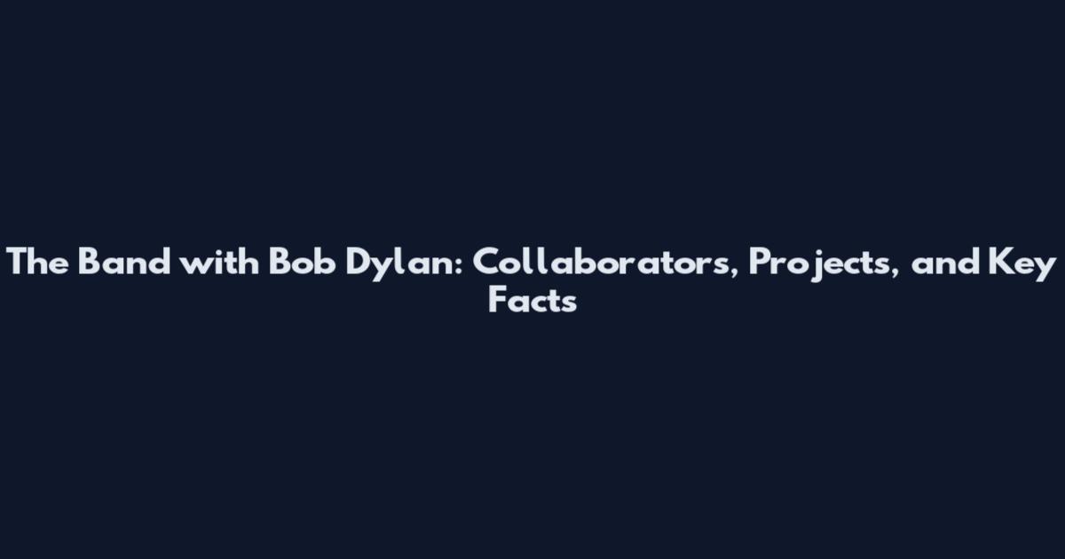 The Band with Bob Dylan: Collaborators, Projects, and Key Facts