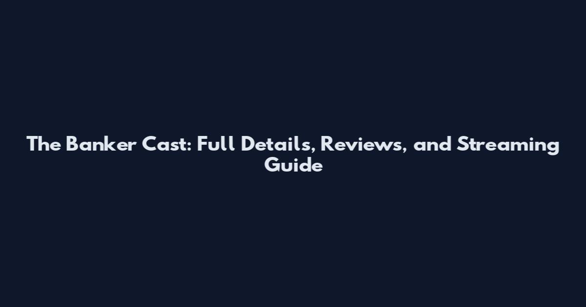 The Banker Cast: Full Details, Reviews, and Streaming Guide