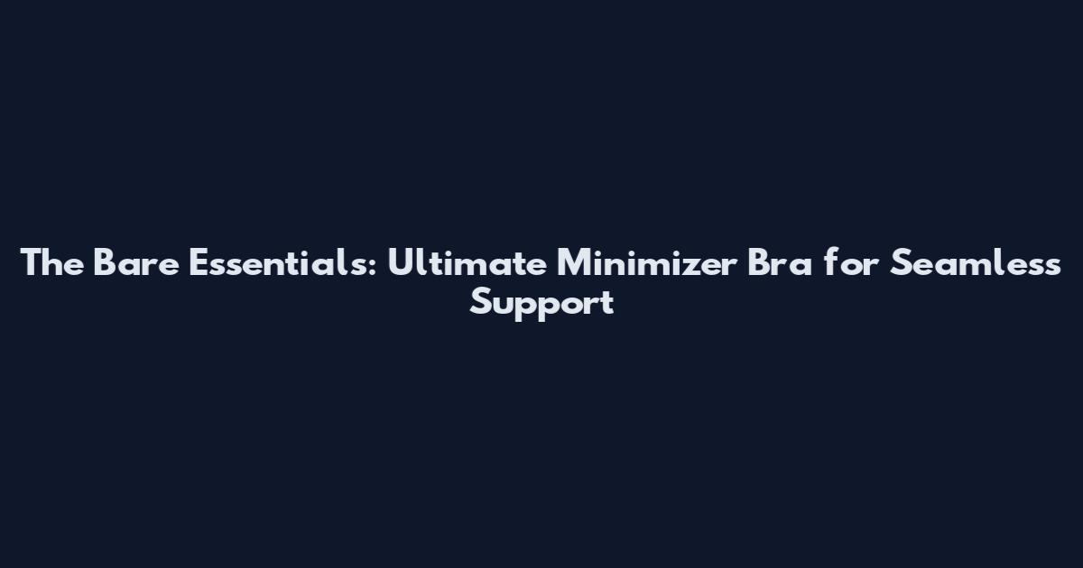 The Bare Essentials: Ultimate Minimizer Bra for Seamless Support