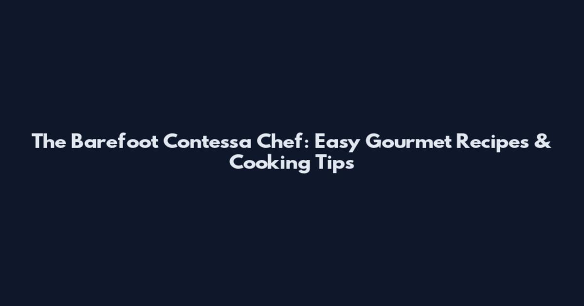 The Barefoot Contessa Chef: Easy Gourmet Recipes & Cooking Tips