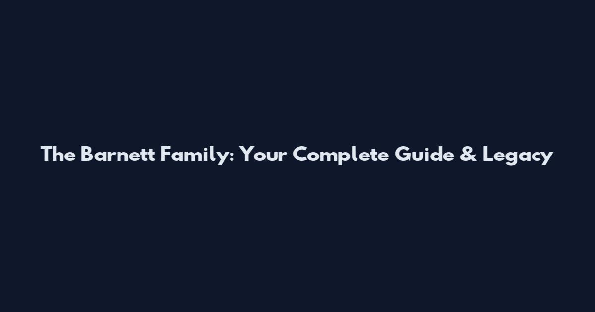 The Barnett Family: Your Complete Guide & Legacy