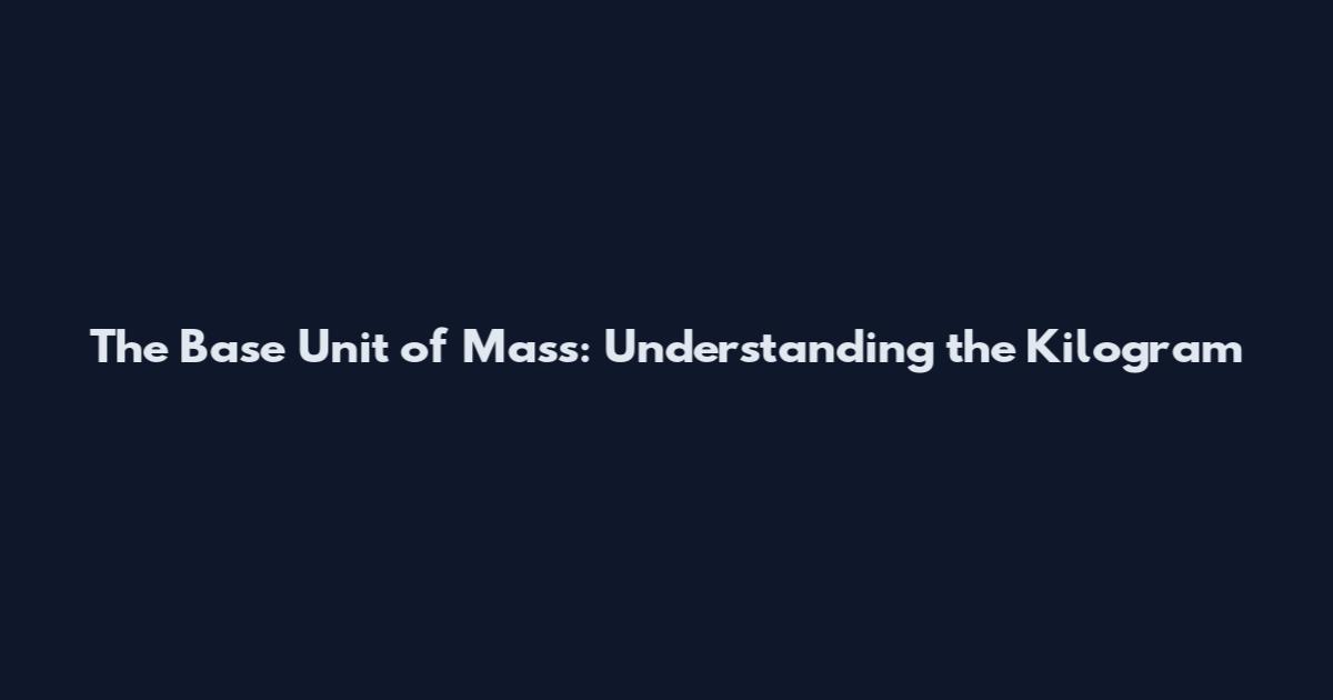 The Base Unit of Mass: Understanding the Kilogram