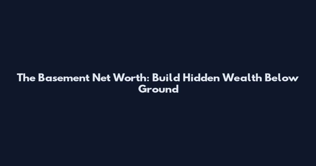 The Basement Net Worth: Build Hidden Wealth Below Ground