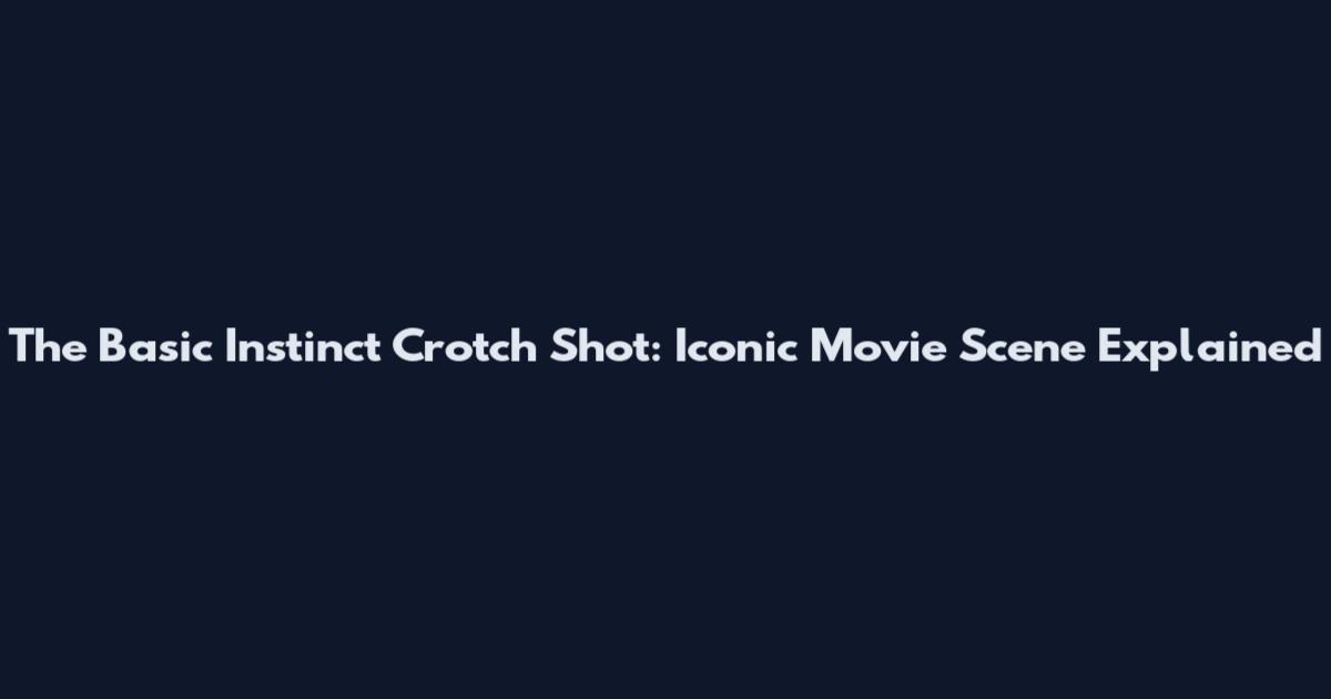 The Basic Instinct Crotch Shot: Iconic Movie Scene Explained