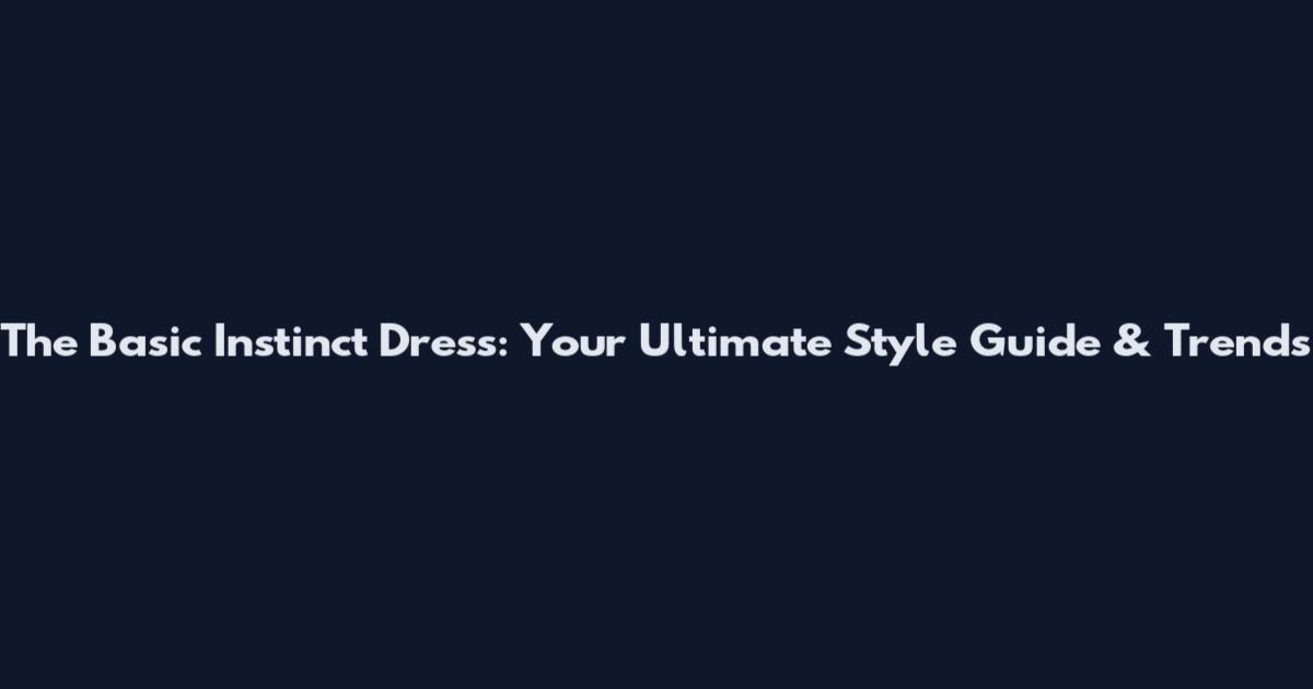 The Basic Instinct Dress: Your Ultimate Style Guide & Trends