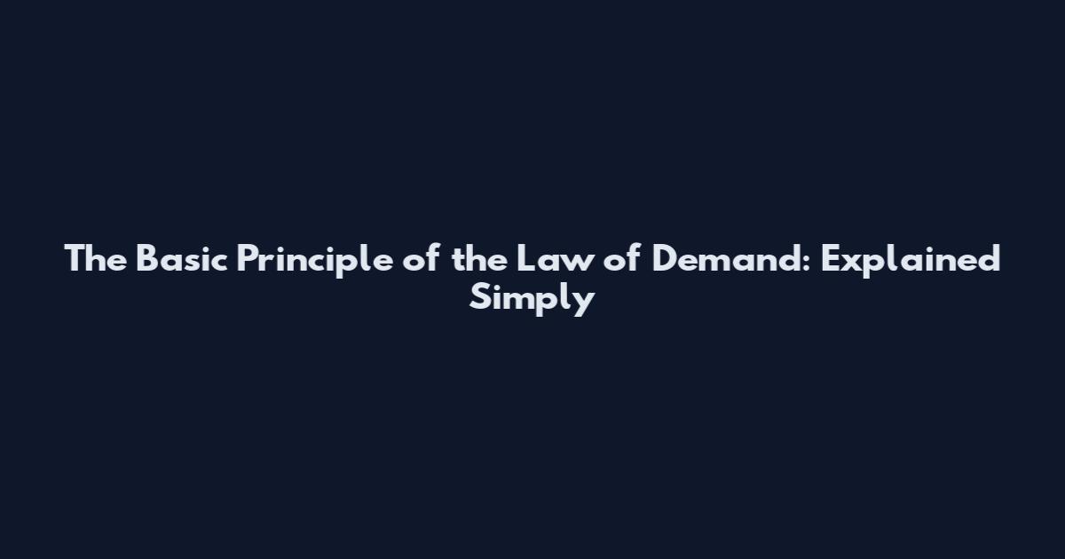 The Basic Principle of the Law of Demand: Explained Simply