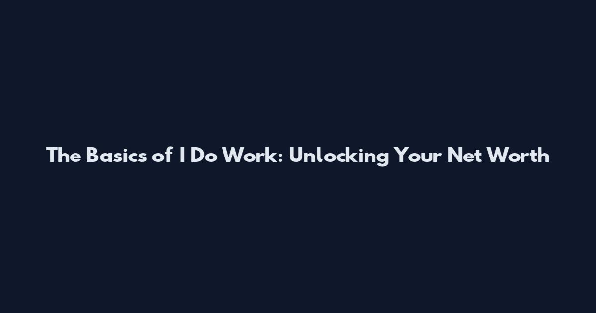 The Basics of "I Do Work": Unlocking Your Net Worth