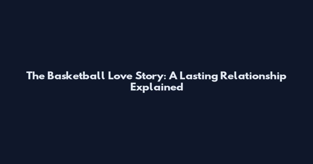 The Basketball Love Story: A Lasting Relationship Explained