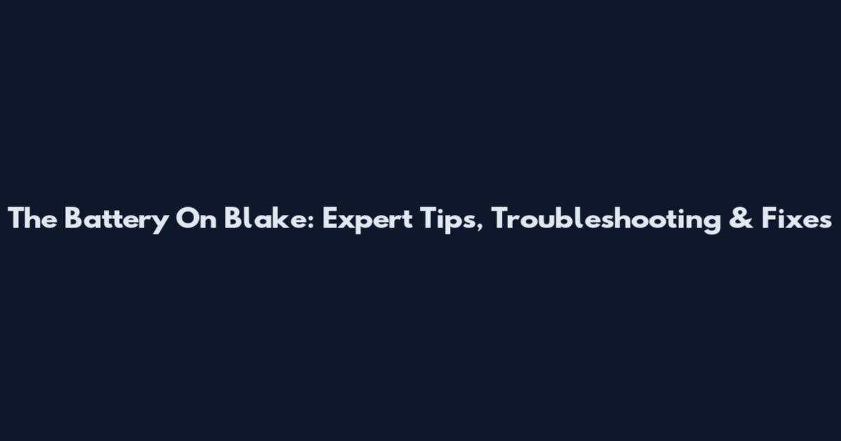 The Battery On Blake: Expert Tips, Troubleshooting & Fixes