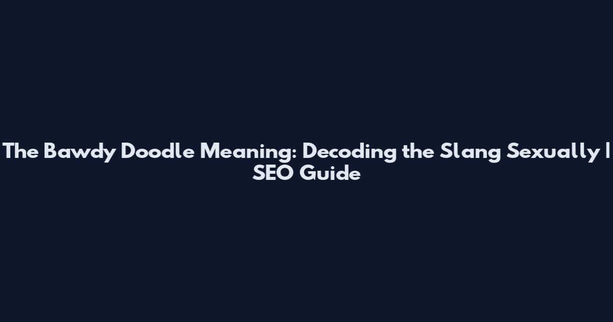 The Bawdy Doodle Meaning: Decoding the Slang Sexually | SEO Guide