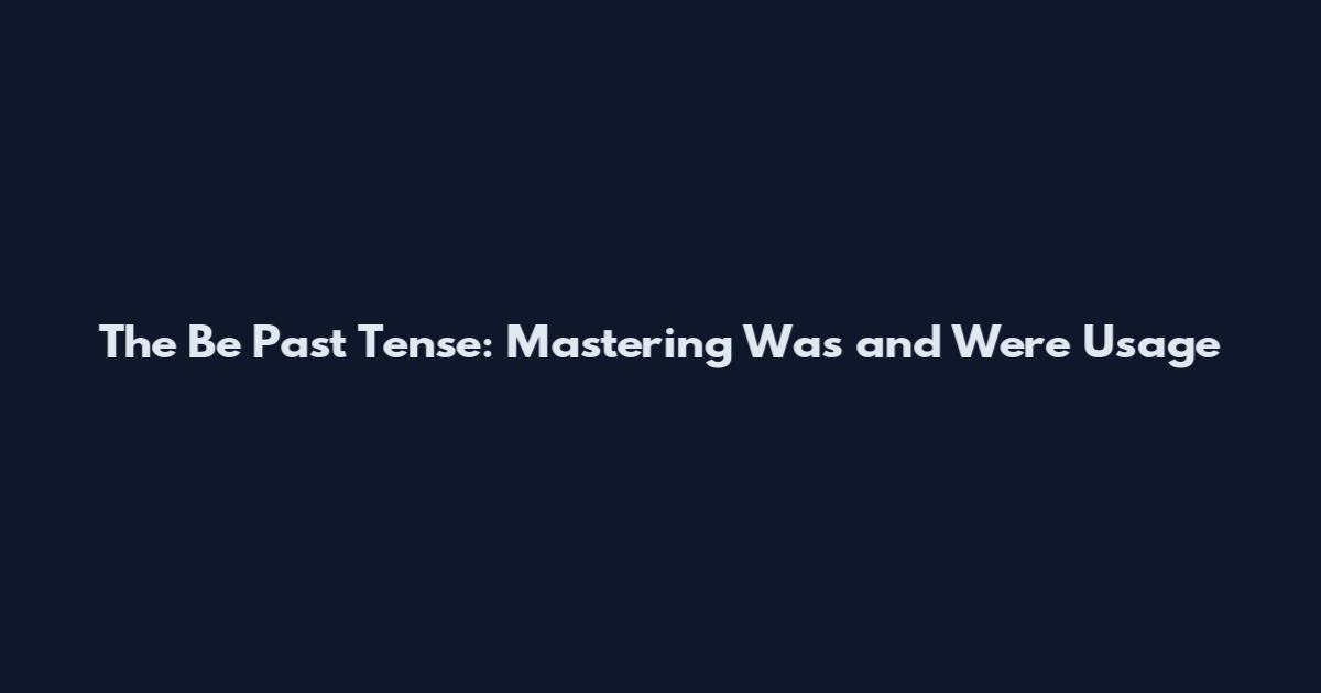 The Be Past Tense: Mastering Was and Were Usage