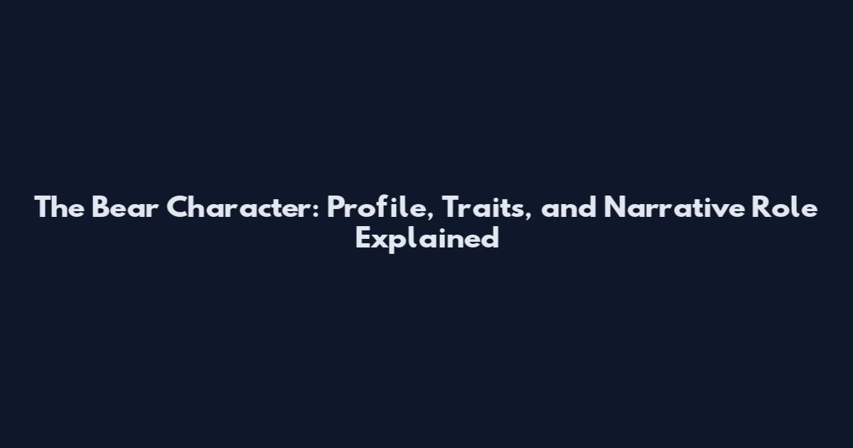 The Bear Character: Profile, Traits, and Narrative Role Explained