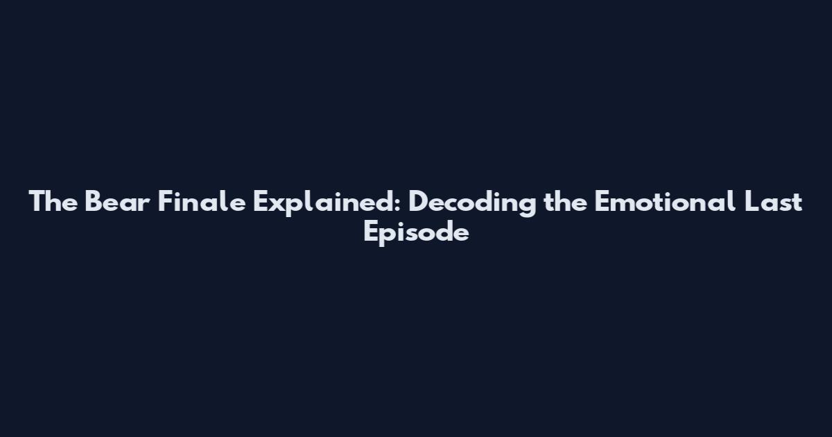 The Bear Finale Explained: Decoding the Emotional Last Episode