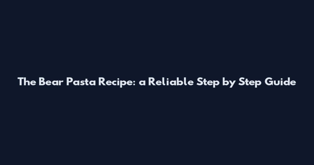 The Bear Pasta Recipe: a Reliable Step by Step Guide