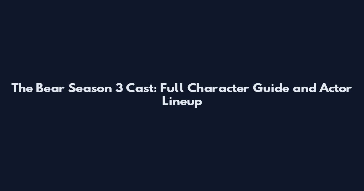 The Bear Season 3 Cast: Full Character Guide and Actor Lineup