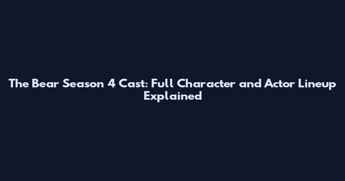 The Bear Season 4 Cast: Full Character and Actor Lineup Explained