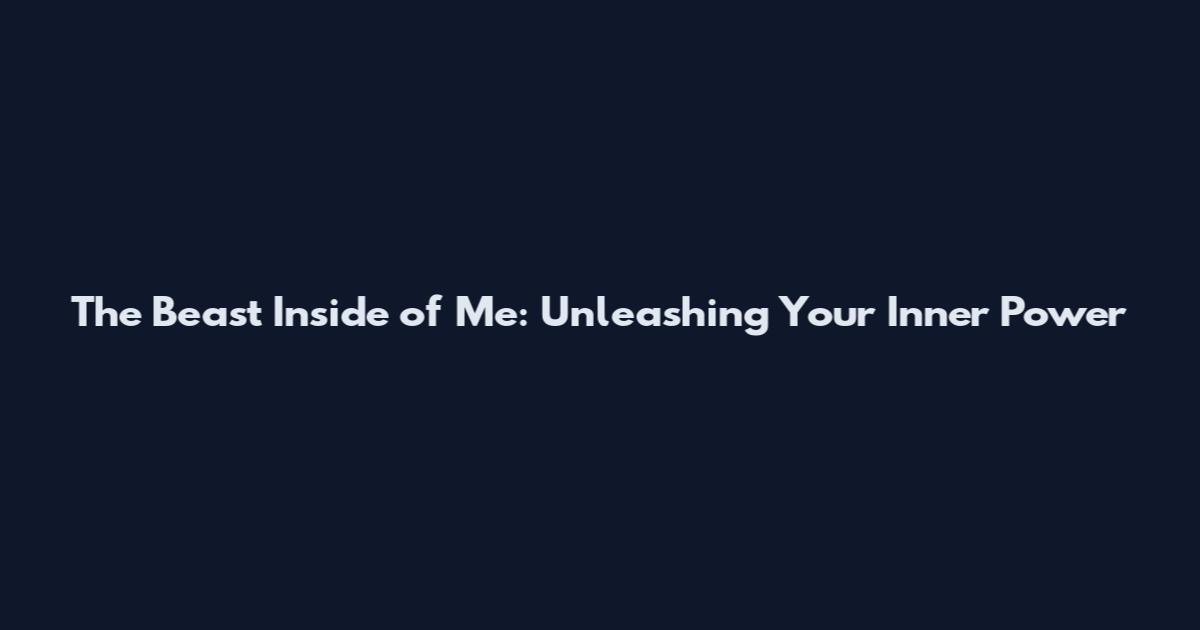 The Beast Inside of Me: Unleashing Your Inner Power