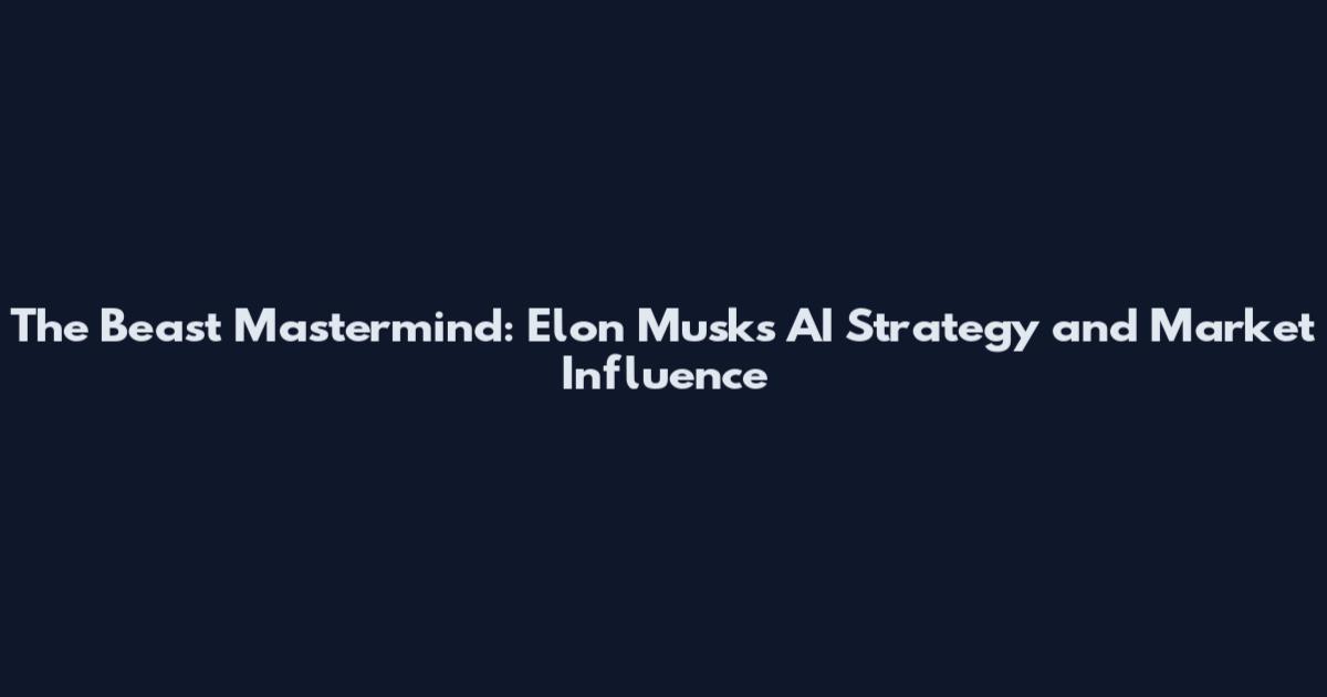 The Beast Mastermind: Elon Musk's AI Strategy and Market Influence