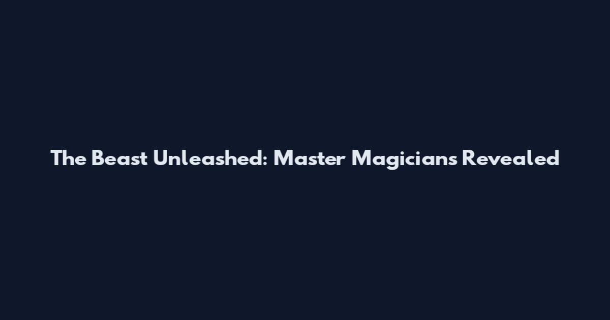 The Beast Unleashed: Master Magicians Revealed