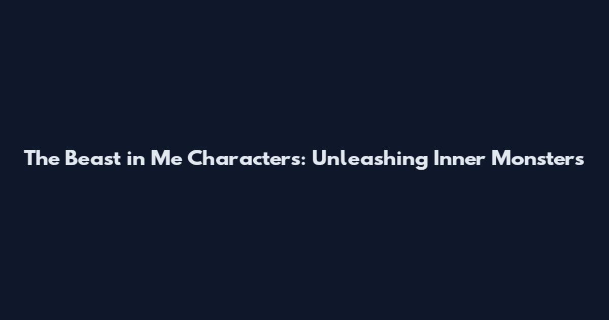 The Beast in Me Characters: Unleashing Inner Monsters