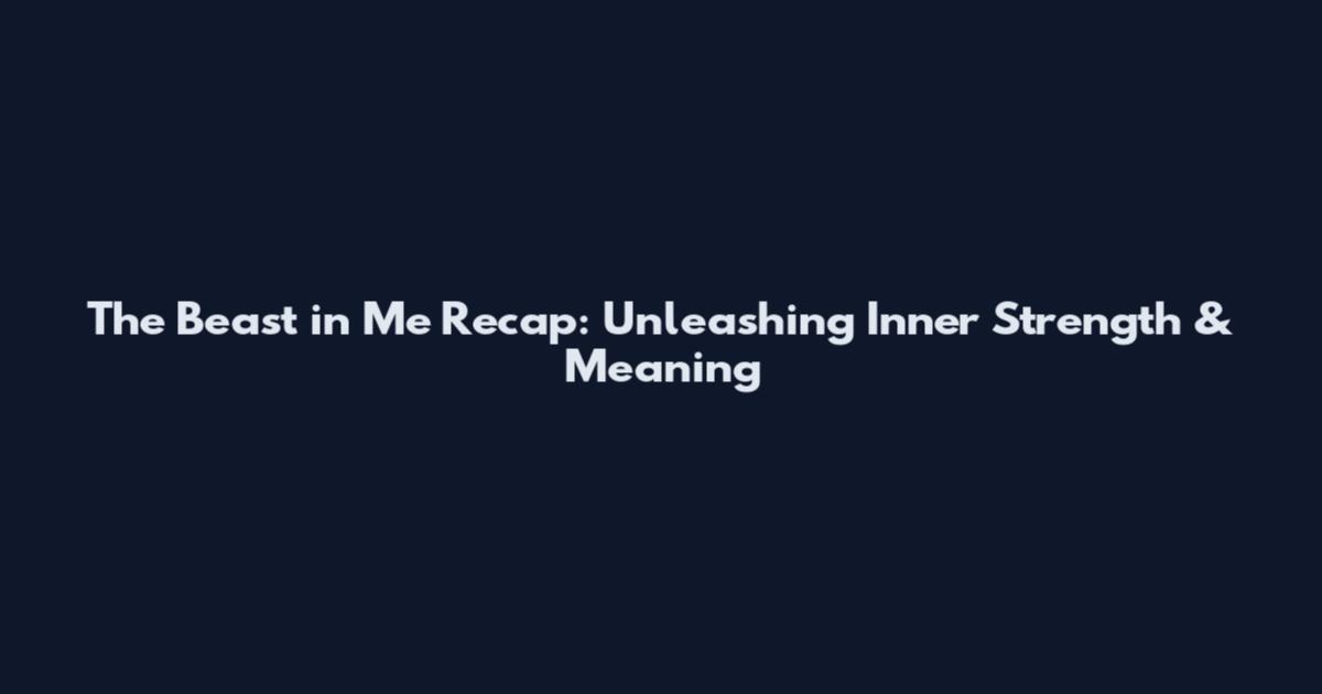 The Beast in Me Recap: Unleashing Inner Strength & Meaning