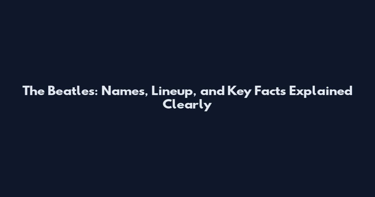 The Beatles: Names, Lineup, and Key Facts Explained Clearly