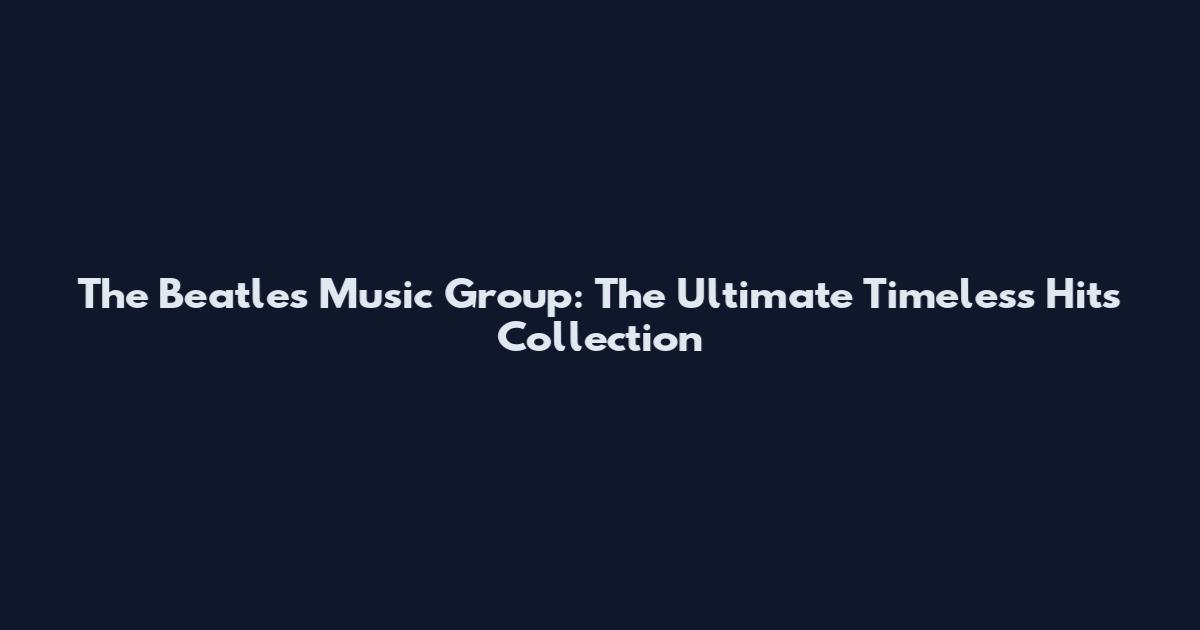The Beatles Music Group: The Ultimate Timeless Hits Collection