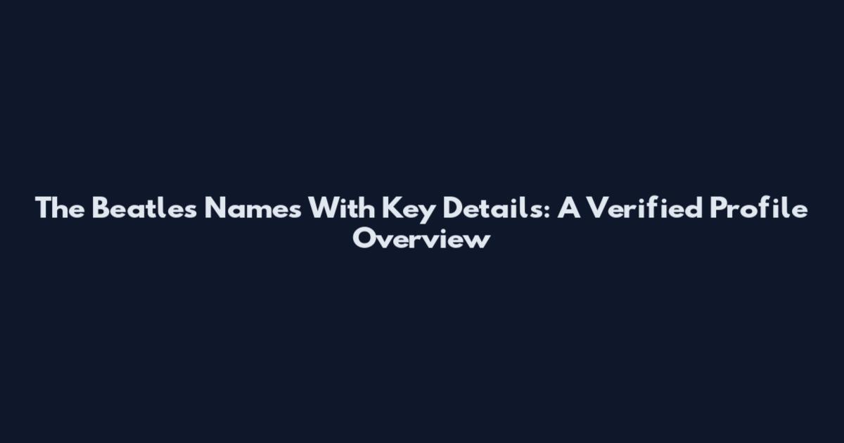 The Beatles Names With Key Details: A Verified Profile Overview