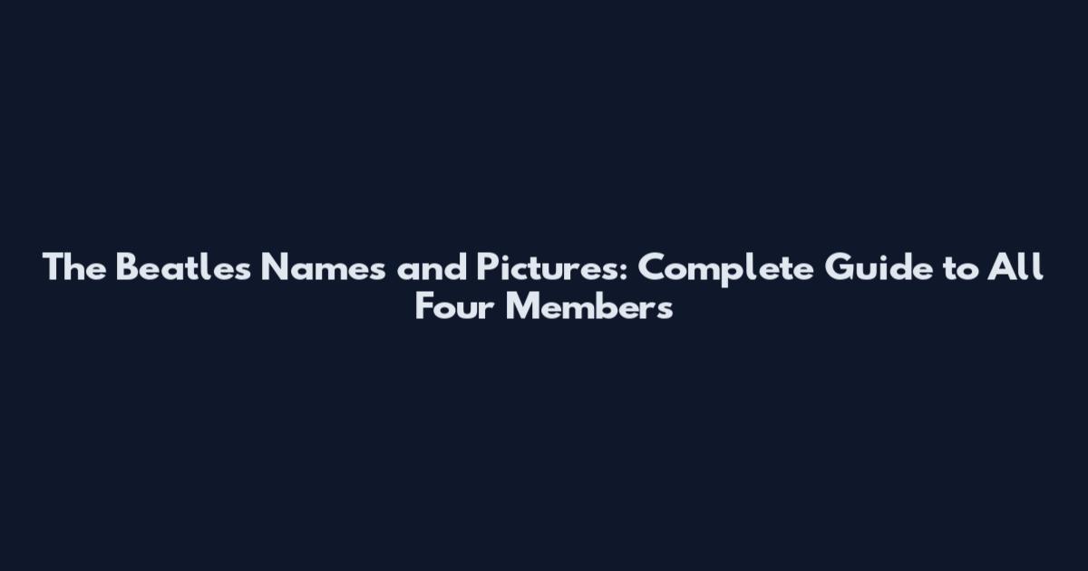 The Beatles Names and Pictures: Complete Guide to All Four Members