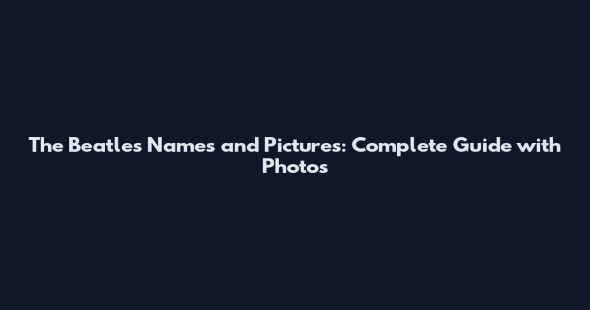 The Beatles Names and Pictures: Complete Guide with Photos